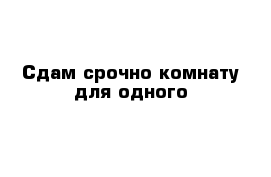 Сдам срочно комнату для одного